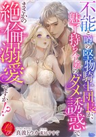 不能と噂の堅物騎士団長が、魅了持ち令嬢のダメ誘惑でまさかの絶倫溺愛ですか！？