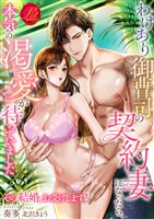 わけあり御曹司の契約妻になったら、本気の渇愛が待っていました ~その結婚、お受けします!~