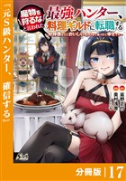 魔物を狩るなと言われた最強ハンター、料理ギルドに転職する～好待遇な上においしいものまで食べれて幸せです～【分冊版】 （ノヴァコミックス）１７