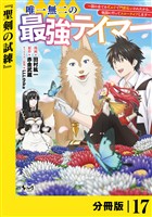 唯一無二の最強テイマー~国の全てのギルドで門前払いされたから、他国に行ってスローライフします~【分冊版】(ノヴァコミックス)17