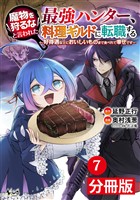 魔物を狩るなと言われた最強ハンター、料理ギルドに転職する～好待遇な上においしいものまで食べれて幸せです～【分冊版】(ノヴァコミックス)7