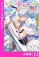 転生した女マフィアは異世界で平凡に暮らしたい～暗殺者一家の伯爵令嬢ですが、天使と悪魔な団長がつきまとってきます～【分冊版】15（ANIMAXコミックス）