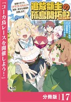 追放領主の孤島開拓記～秘密のギフト【クラフトスキル】で世界一幸せな領地を目指します！～【分冊版】 （ノヴァコミックス）１７