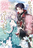 【期間限定　試し読み増量版】身代わり聖女が愛されるまで