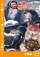 魔物を狩るなと言われた最強ハンター、料理ギルドに転職する～好待遇な上においしいものまで食べれて幸せです～【分冊版】 （ノヴァコミックス）２２