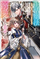 生活魔法しか使えない子爵令嬢は「家事が得意な貴族なんてみっともない」と婚約解消され実家も追い出されましたが、追放先の辺境で怪物侯爵に溺愛されて幸せです１