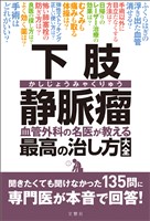 下肢静脈瘤　血管外科の名医が教える最高の治し方大全　聞きたくても聞けなかった135問に専門医が本音で回答！