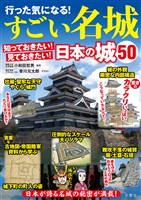 行った気になる!すごい名城 知っておきたい!見ておきたい!日本の城50