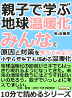 親子で学ぶ地球温暖化。みんなで原因と対策を考えてみよう。小学6年生でも読める温暖化。10分で読めるシリーズ
