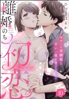 離婚のち初恋 再会した幼馴染と甘い一夜を過ごしたら…（分冊版）　【第10話】