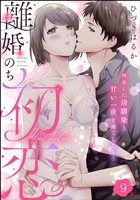 離婚のち初恋 再会した幼馴染と甘い一夜を過ごしたら…（分冊版）　【第9話】