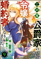 この度、公爵家の令嬢の婚約者となりました。しかし、噂では性格が悪く、十歳も年上です。 コミック版（分冊版）　【第9話】