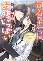 執着系社長の重くて甘い愛にお腹いっぱいです！奥手なドクターは突然のプロポーズに困惑する
