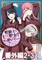 聖騎士ですが、高嶺の三聖女の誰かを酔った勢いで抱いてしまった件について WEBコミックガンマぷらす連載版 番外編2・3