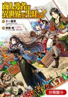 商人勇者は異世界を牛耳る！ ～栽培スキルでなんでも増やしちゃいます～【分冊版】 16巻