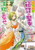 国外追放された箱詰め聖女が隣国で子育てしながら満腹＆幸せになるまで【電子版限定書き下ろしSS付】