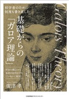 初学者のために何度も書き直した 基礎からの「ガロア理論」 初歩の概念から最新の応用までをていねいに解説