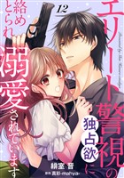 エリート警視の独占欲に絡めとられ溺愛されています【分冊版】12話