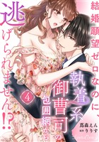 『結婚願望ゼロなのに、執着系御曹司の包囲網から逃げられません!? 【分冊版】4話』の電子書籍