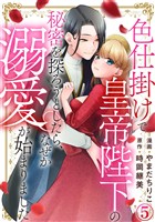 色仕掛けで皇帝陛下の秘密を探ろうとしたら、なぜか溺愛が始まりました 5巻