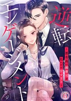 逆転エンゲージメント～悪名高い御曹司が私にだけ甘すぎる～ 6巻