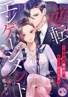 逆転エンゲージメント～悪名高い御曹司が私にだけ甘すぎる～ 2巻