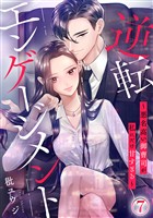 逆転エンゲージメント～悪名高い御曹司が私にだけ甘すぎる～ 7巻