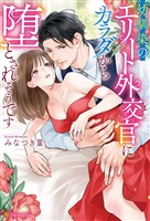 幼馴染のエリート外交官にカラダから堕とされそうです