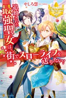 【期間限定 試し読み増量版】追放された最強聖女は、街でスローライフを送りたい!