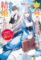 【期間限定　試し読み増量版】妹が「いらない」と捨てた伯爵様と結婚したのに、今更返せと言われても困ります