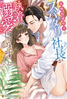 政略結婚相手のスパダリ社長が執着溺愛してきます
