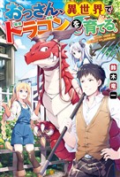 【期間限定 試し読み増量版】【SS付き】おっさん、異世界でドラゴンを育てる。