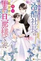 憧れていた冷酷社長は夜は私だけに甘々な旦那様でした