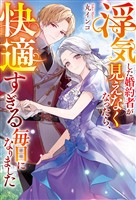 浮気した婚約者が見えなくなったら、快適すぎる毎日になりました