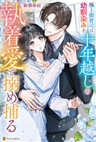 極上御曹司は幼馴染みを十年越しの執着愛で搦め捕る