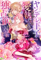 ヤンデレ王子を闇落ちから救ったら愛執まみれの独占欲に囚われました