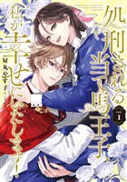 【期間限定 試し読み増量版】処刑される当て馬王子、私が幸せにいたします!1