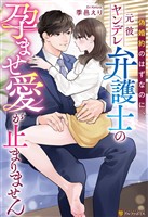 偽婚約のはずなのに、元彼ヤンデレ弁護士の孕ませ愛が止まりません