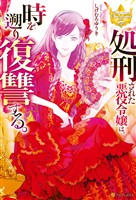 【期間限定　試し読み増量版】処刑された悪役令嬢は、時を遡り復讐する。