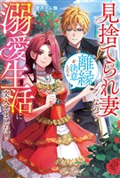 見捨てられ妻なので離縁を決意したら溺愛生活に突入しました！