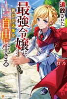 【期間限定 試し読み増量版】追放された最強令嬢は、新たな人生を自由に生きる