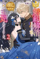 婚約解消された私はお飾り王妃になりました。でも推しに癒されているので大丈夫です!2