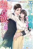 エリート御曹司に甘く介抱され、独占欲全開で迫られています