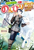 【期間限定　無料お試し版】無名の三流テイマーは王都のはずれでのんびり暮らす　～でも、国家の要職に就く弟子たちがなぜか頼ってきます～