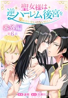 聖女様は逆ハーレム後宮を築かないといけないらしい［ばら売り］　番外編　第6話