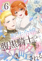 転生令嬢は腹黒騎士に攻略される【おまけ描き下ろし付き】　6巻