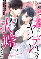 結婚願望ゼロの私にヤンデレ社長が求婚してきます（６）
