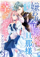 嫌われ令嬢ですが、ワケあり旦那様と幸せになります　アンソロジー　第三弾