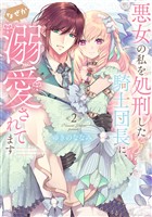 【特装版】悪女の私を処刑した騎士団長に、なぜか溺愛されてます（２）