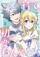 「待て」ができない初恋わんこ～苦手なはずの獣人王太子に溺愛されるなんて聞いてません～（3）